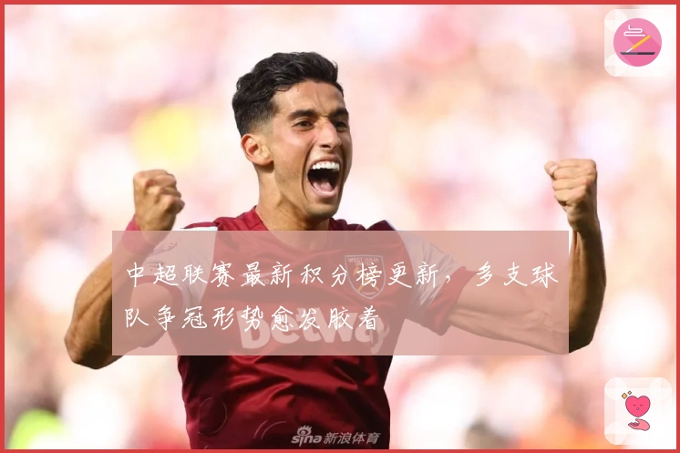 中超联赛最新积分榜更新，多支球队争冠形势愈发胶着