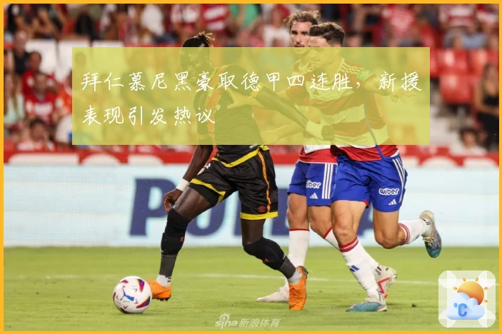 拜仁慕尼黑豪取德甲四连胜，新援表现引发热议