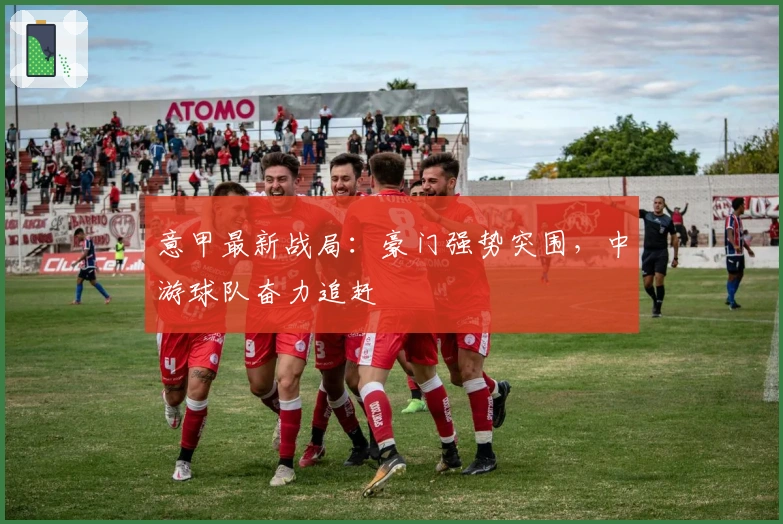 意甲最新战局：豪门强势突围，中游球队奋力追赶