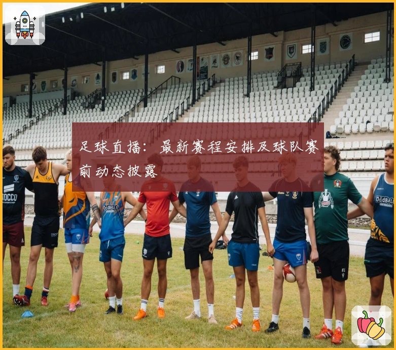 足球直播：最新赛程安排及球队赛前动态披露