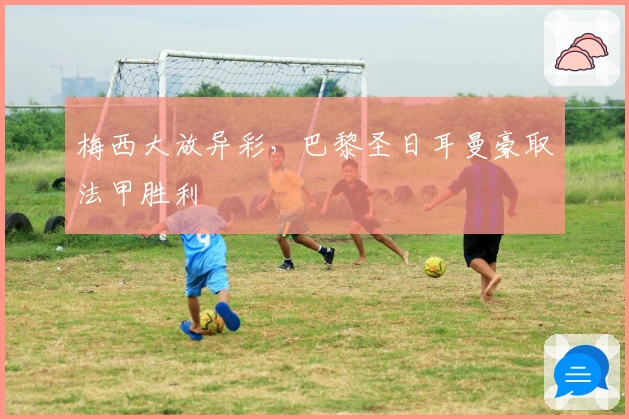 梅西大放异彩，巴黎圣日耳曼豪取法甲胜利