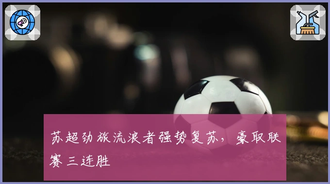 苏超劲旅流浪者强势复苏，豪取联赛三连胜